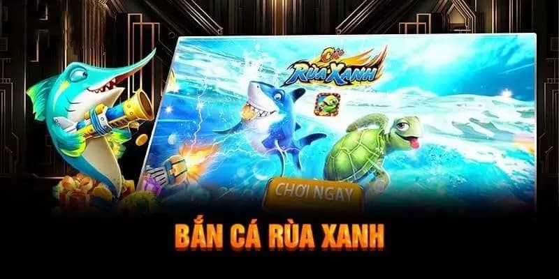 Bắn cá rùa xanh tìm hiểu tổng quan chung