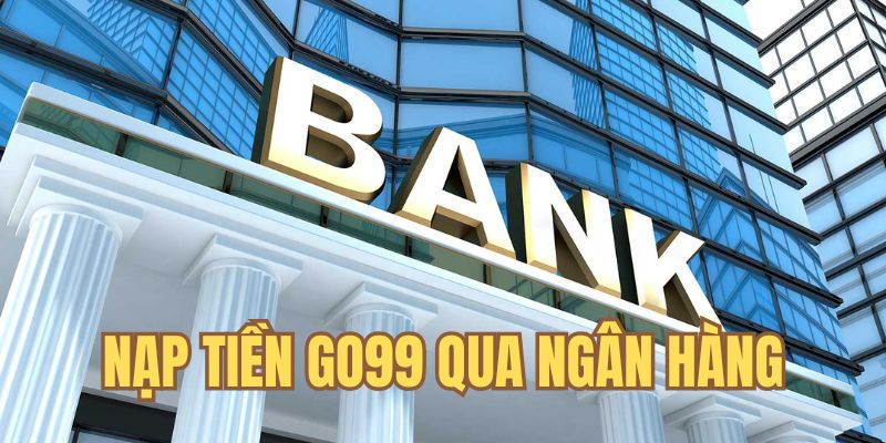 Quy trình nạp tiền GO99 thông qua liên kết ngân hàng khá nhanh