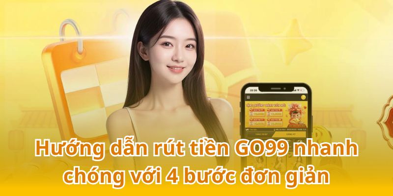 Hướng dẫn rút tiền GO99 từ A - Z với 4 bước đơn giản